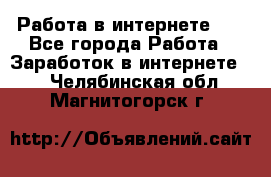   Работа в интернете!!! - Все города Работа » Заработок в интернете   . Челябинская обл.,Магнитогорск г.